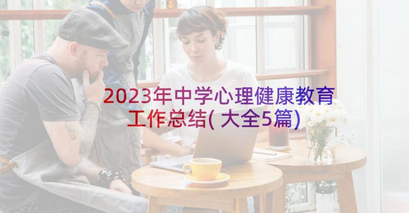 2023年中学心理健康教育工作总结(大全5篇)