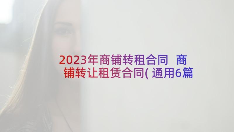 2023年商铺转租合同 商铺转让租赁合同(通用6篇)