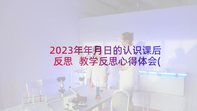 2023年年月日的认识课后反思 教学反思心得体会(优质10篇)