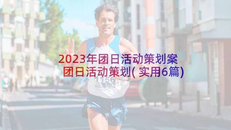 2023年团日活动策划案 团日活动策划(实用6篇)