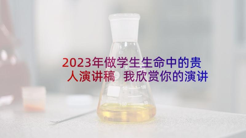 2023年做学生生命中的贵人演讲稿 我欣赏你的演讲稿(优质7篇)