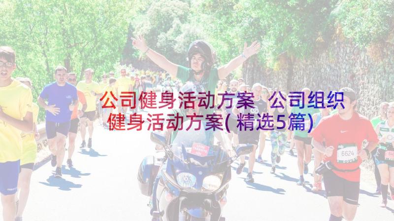 公司健身活动方案 公司组织健身活动方案(精选5篇)