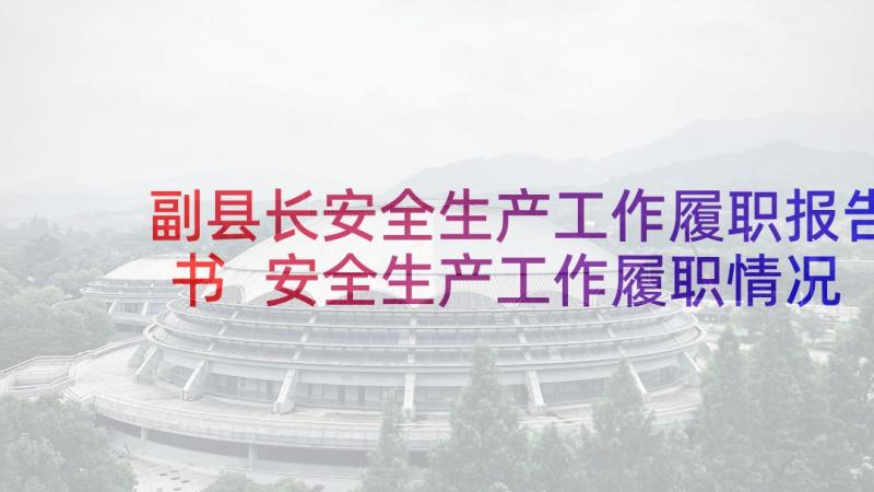 副县长安全生产工作履职报告书 安全生产工作履职情况报告(优质5篇)