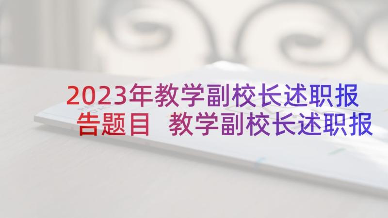 2023年教学副校长述职报告题目 教学副校长述职报告(优秀9篇)