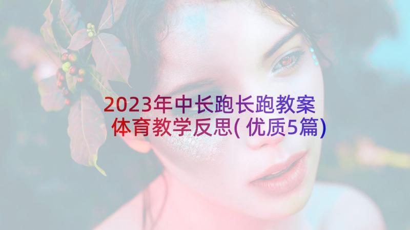 2023年中长跑长跑教案 体育教学反思(优质5篇)