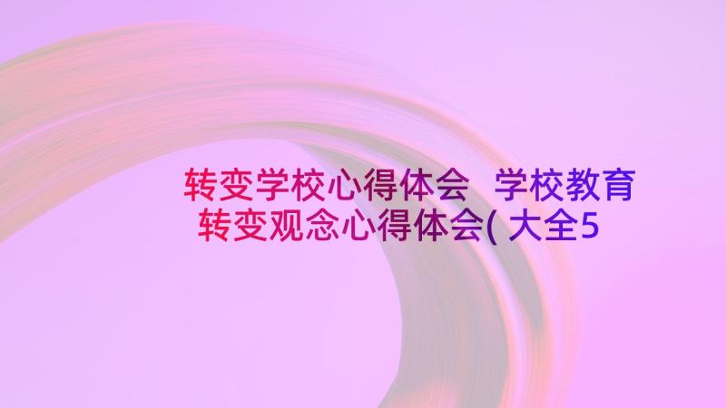 转变学校心得体会 学校教育转变观念心得体会(大全5篇)