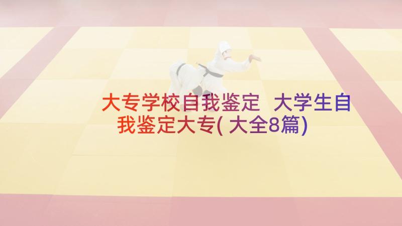 大专学校自我鉴定 大学生自我鉴定大专(大全8篇)