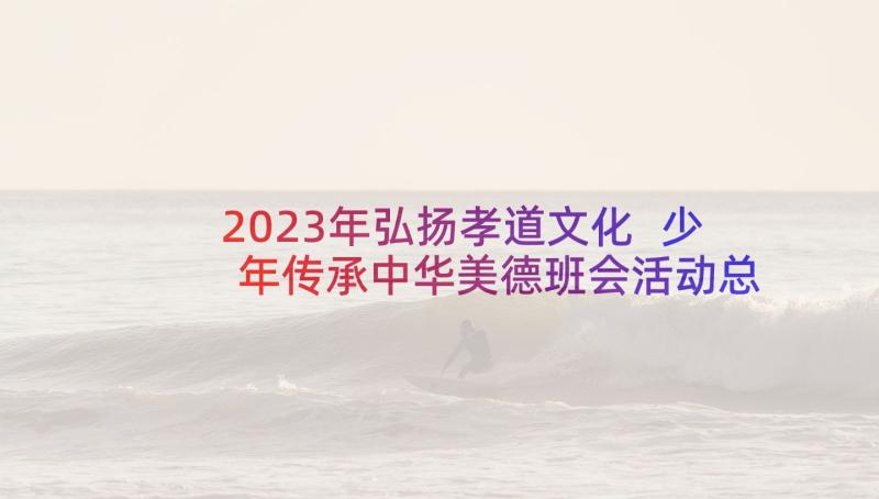 2023年弘扬孝道文化 少年传承中华美德班会活动总结(通用5篇)