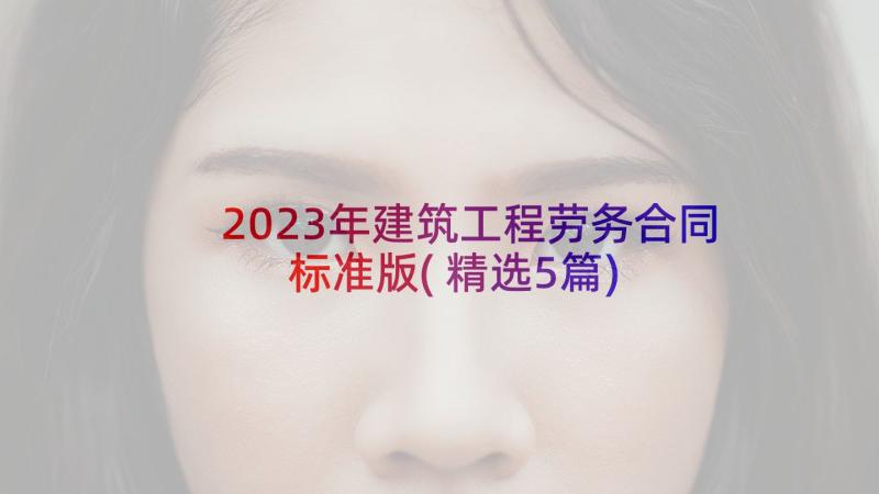 2023年建筑工程劳务合同标准版(精选5篇)