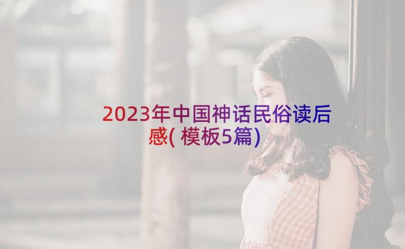 2023年中国神话民俗读后感(模板5篇)