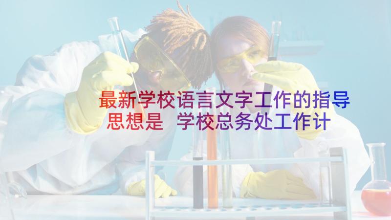 最新学校语言文字工作的指导思想是 学校总务处工作计划指导思想(优质5篇)