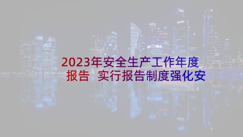 2023年安全生产工作年度报告 实行报告制度强化安全生产责任制的落实(优质10篇)