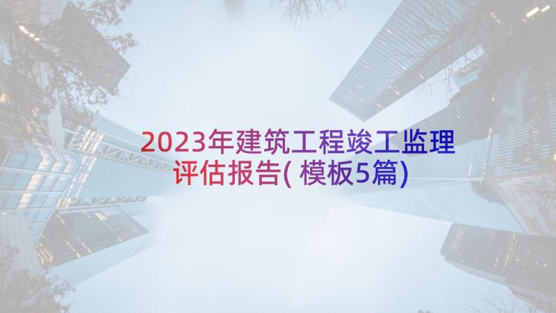 2023年建筑工程竣工监理评估报告(模板5篇)