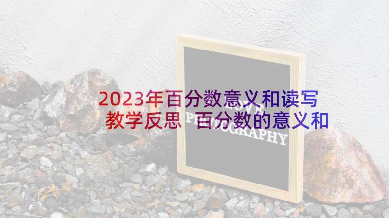 2023年百分数意义和读写教学反思 百分数的意义和写法教案(实用6篇)