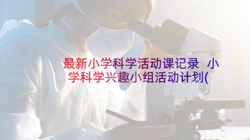 最新小学科学活动课记录 小学科学兴趣小组活动计划(模板9篇)