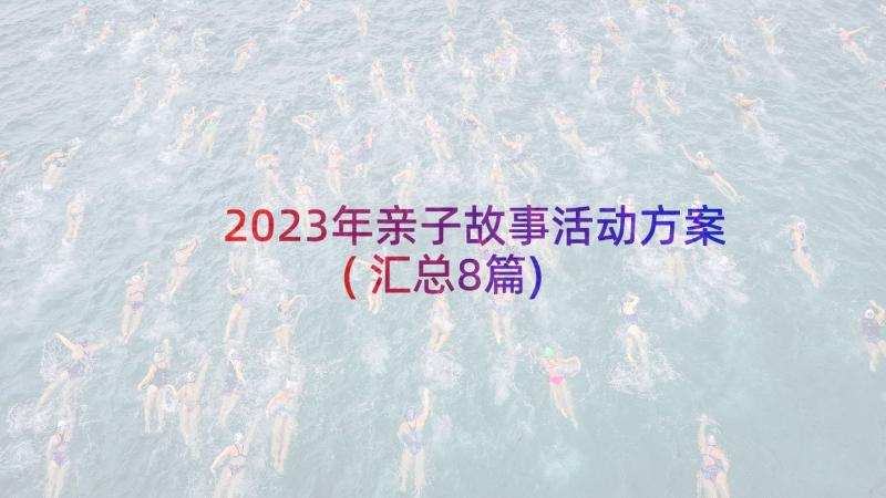 2023年亲子故事活动方案(汇总8篇)