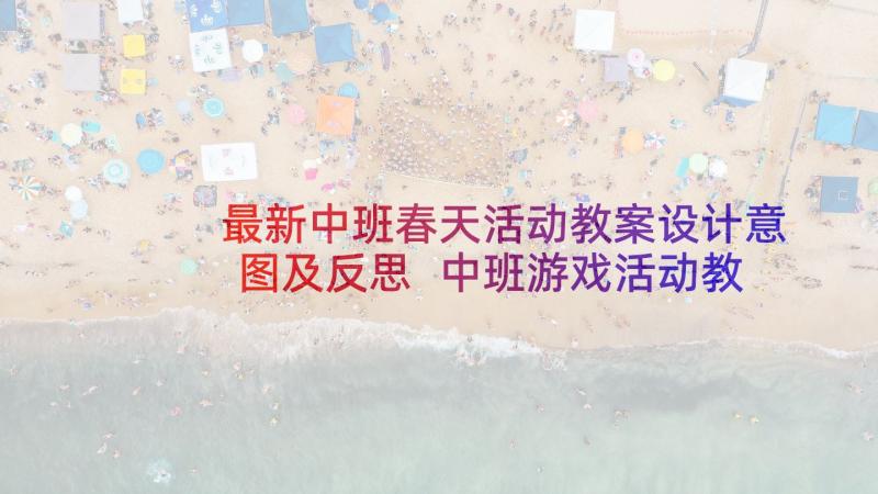 最新中班春天活动教案设计意图及反思 中班游戏活动教案设计意图(汇总5篇)