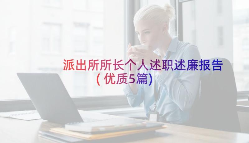 派出所所长个人述职述廉报告(优质5篇)