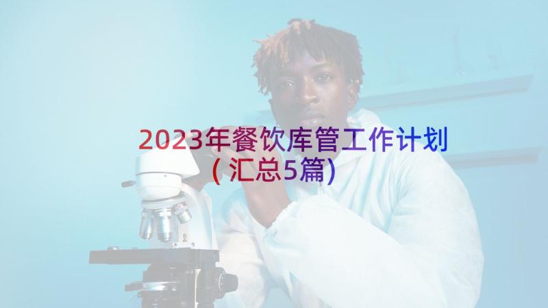 2023年餐饮库管工作计划(汇总5篇)