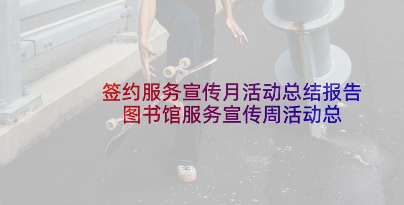 签约服务宣传月活动总结报告 图书馆服务宣传周活动总结(通用5篇)