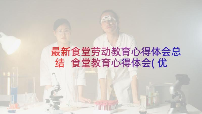 最新食堂劳动教育心得体会总结 食堂教育心得体会(优秀5篇)