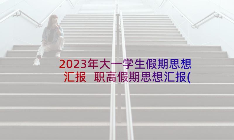 2023年大一学生假期思想汇报 职高假期思想汇报(优质5篇)