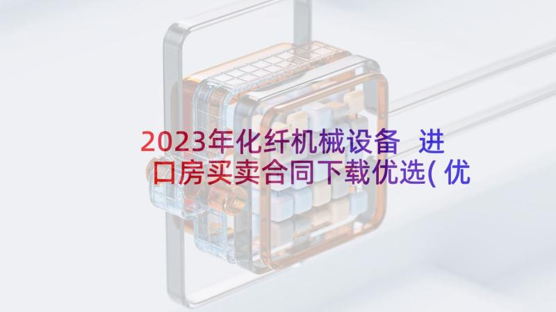 2023年化纤机械设备 进口房买卖合同下载优选(优质7篇)