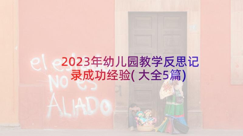 2023年幼儿园教学反思记录成功经验(大全5篇)