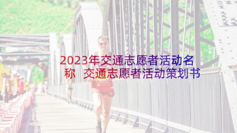 2023年交通志愿者活动名称 交通志愿者活动策划书(汇总10篇)