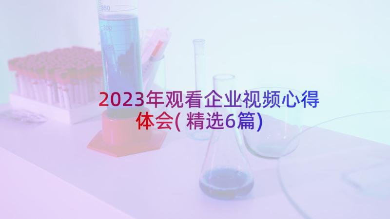 2023年观看企业视频心得体会(精选6篇)