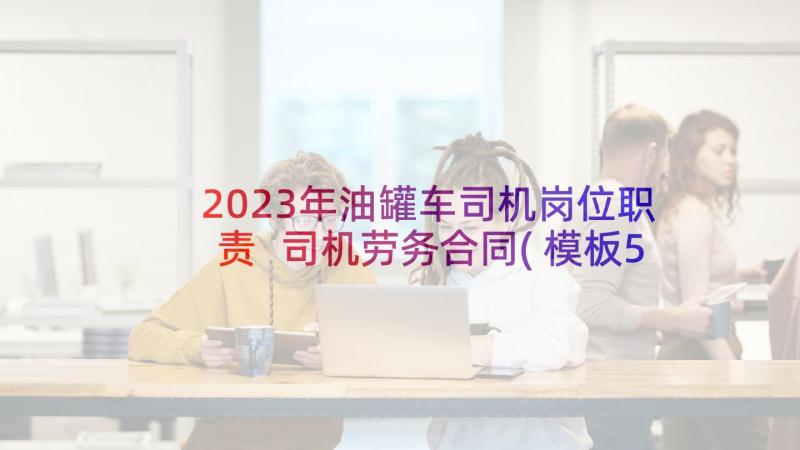 2023年油罐车司机岗位职责 司机劳务合同(模板5篇)