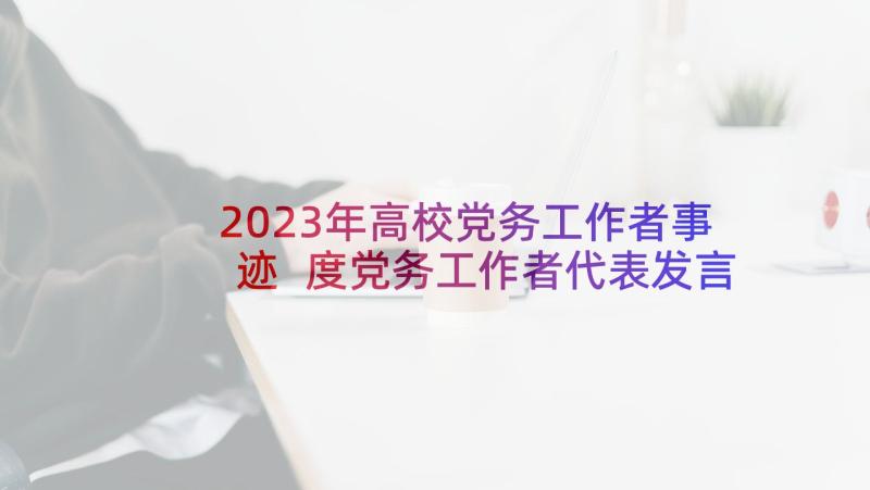 2023年高校党务工作者事迹 度党务工作者代表发言稿(实用5篇)