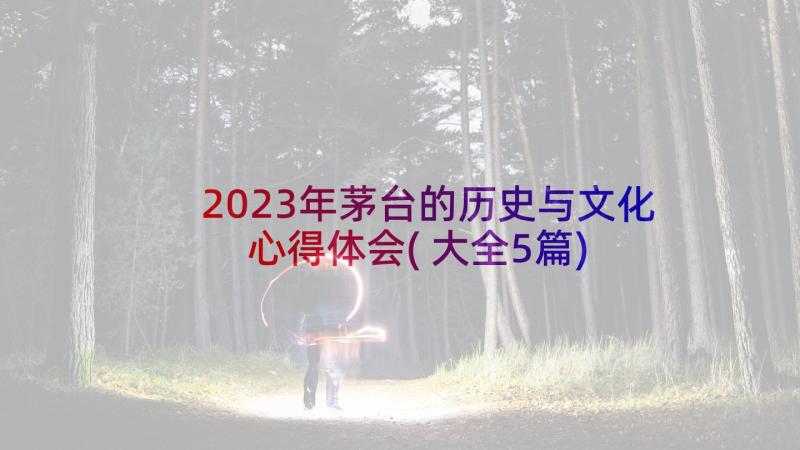 2023年茅台的历史与文化心得体会(大全5篇)