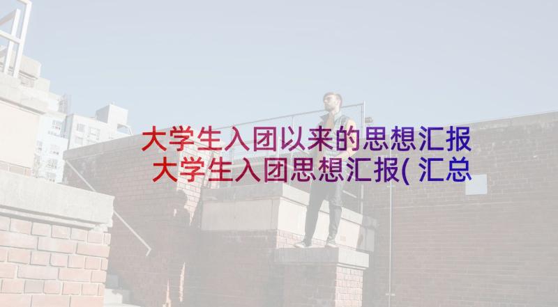 大学生入团以来的思想汇报 大学生入团思想汇报(汇总5篇)