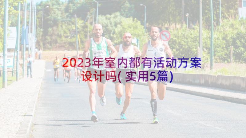 2023年室内都有活动方案设计吗(实用5篇)