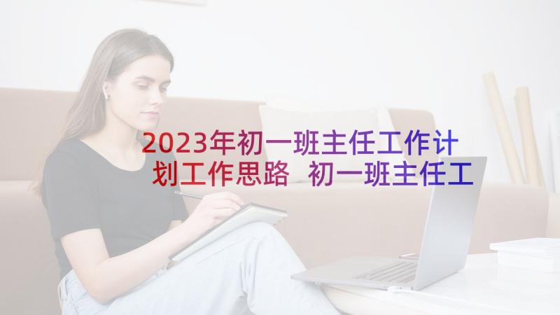 2023年初一班主任工作计划工作思路 初一班主任工作计划(优秀8篇)