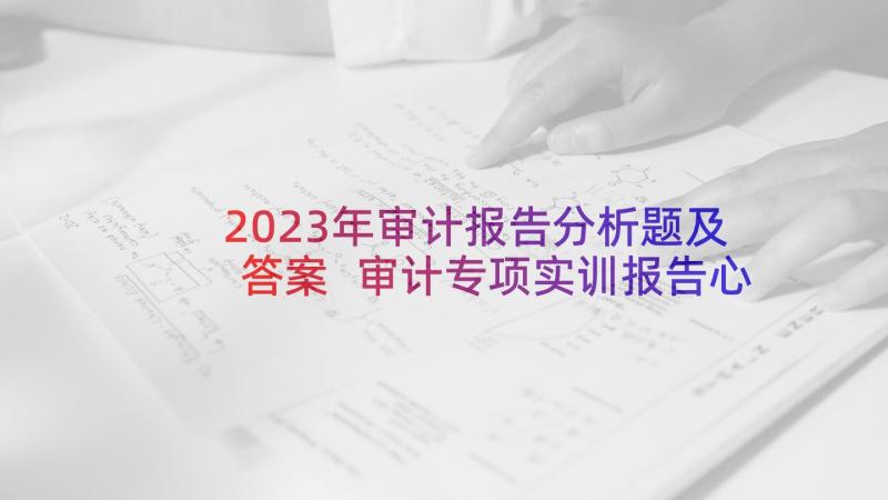 2023年审计报告分析题及答案 审计专项实训报告心得体会(优秀8篇)