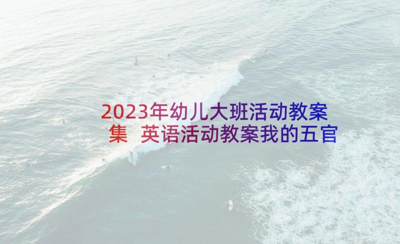 2023年幼儿大班活动教案集 英语活动教案我的五官(汇总5篇)