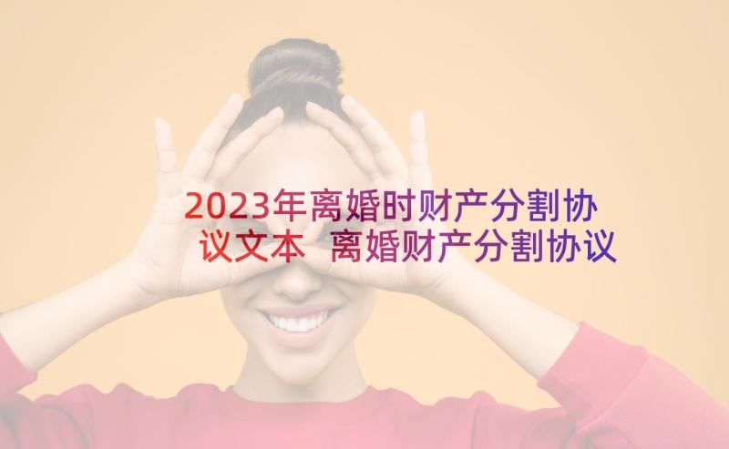 2023年离婚时财产分割协议文本 离婚财产分割协议(通用9篇)