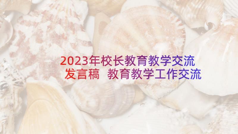 2023年校长教育教学交流发言稿 教育教学工作交流发言稿(大全8篇)