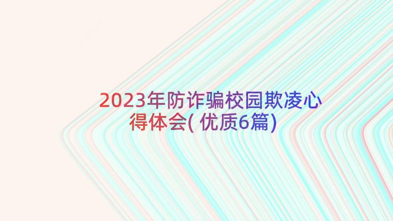 2023年防诈骗校园欺凌心得体会(优质6篇)