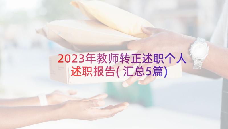 2023年教师转正述职个人述职报告(汇总5篇)