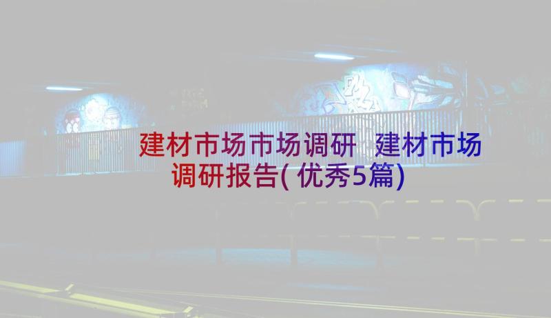 建材市场市场调研 建材市场调研报告(优秀5篇)