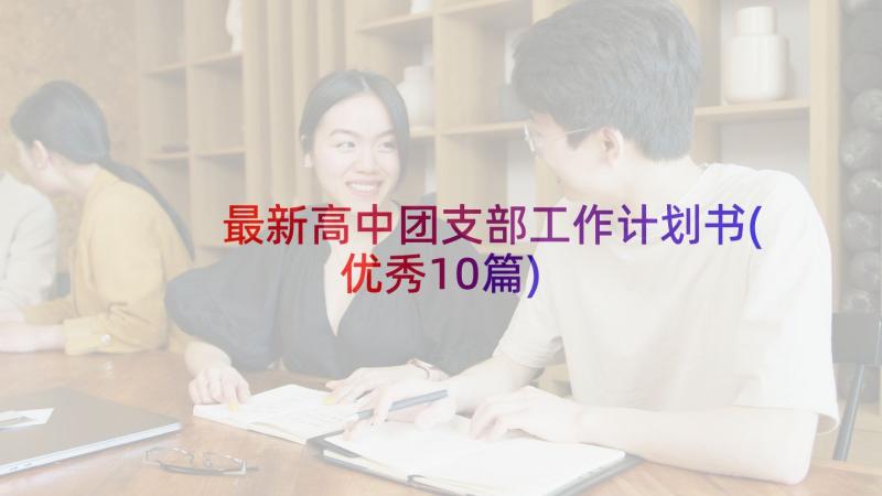 最新高中团支部工作计划书(优秀10篇)