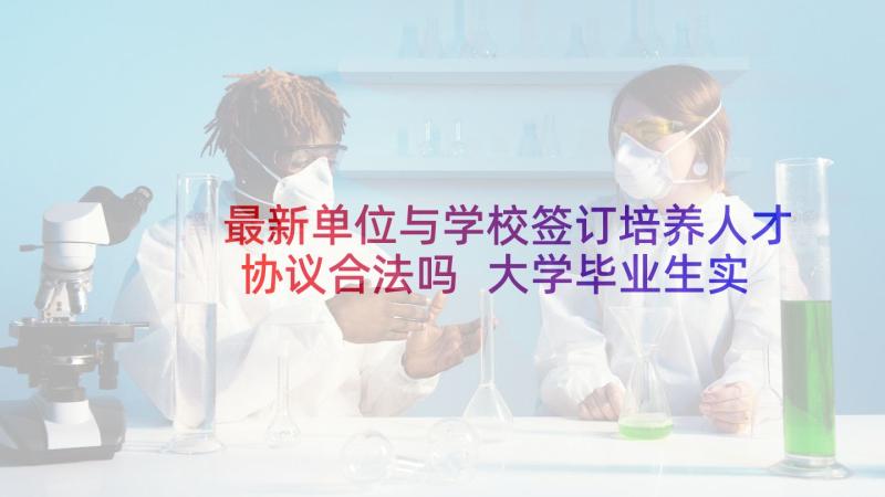 最新单位与学校签订培养人才协议合法吗 大学毕业生实习协议书学校与单位签订(优质5篇)