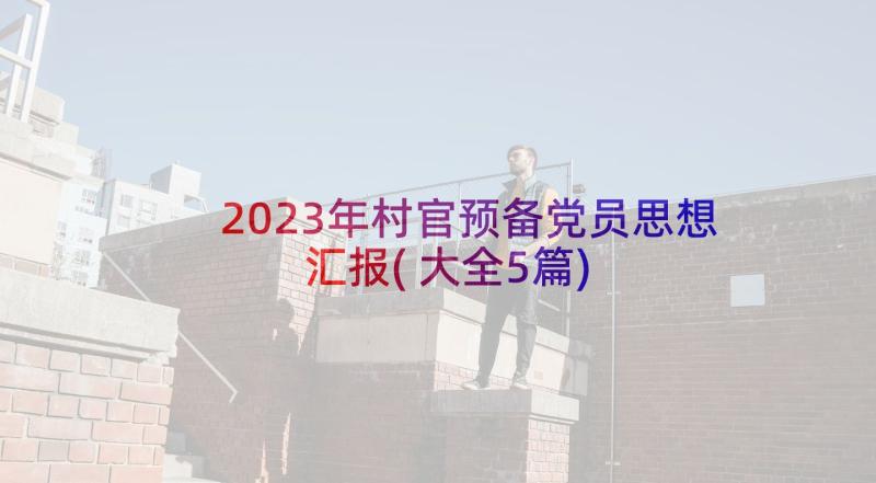 2023年村官预备党员思想汇报(大全5篇)