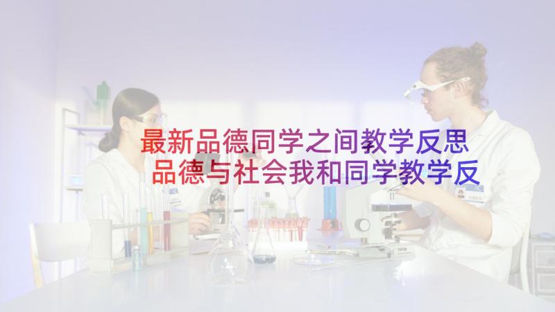 最新品德同学之间教学反思 品德与社会我和同学教学反思(汇总5篇)