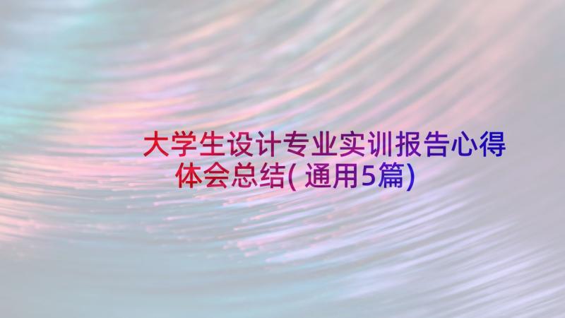 大学生设计专业实训报告心得体会总结(通用5篇)