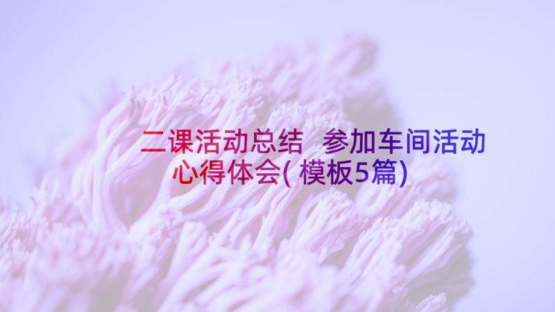 二课活动总结 参加车间活动心得体会(模板5篇)