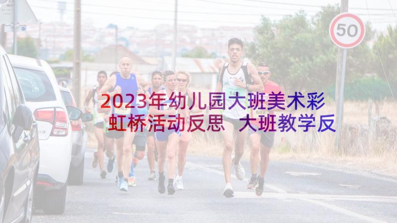 2023年幼儿园大班美术彩虹桥活动反思 大班教学反思(汇总5篇)